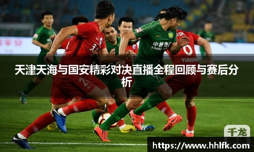 天津天海与国安精彩对决直播全程回顾与赛后分析