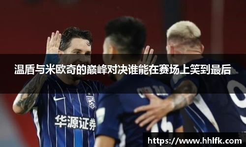 温盾与米欧奇的巅峰对决谁能在赛场上笑到最后
