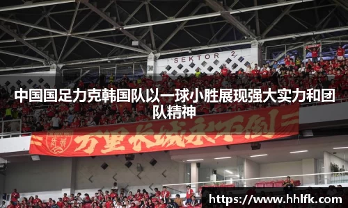 中国国足力克韩国队以一球小胜展现强大实力和团队精神