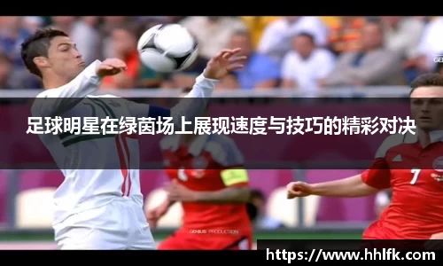 足球明星在绿茵场上展现速度与技巧的精彩对决