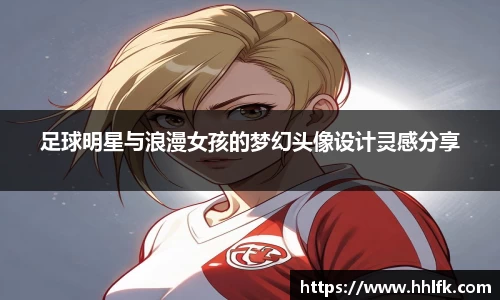 足球明星与浪漫女孩的梦幻头像设计灵感分享