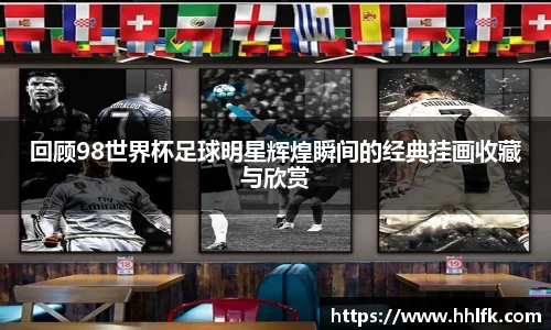 回顾98世界杯足球明星辉煌瞬间的经典挂画收藏与欣赏
