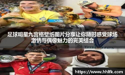 足球明星九宫格壁纸图片分享让你随时感受球场激情与偶像魅力的完美结合