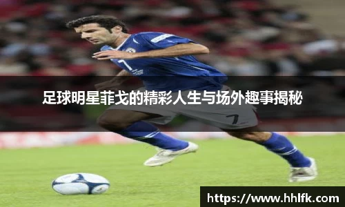足球明星菲戈的精彩人生与场外趣事揭秘