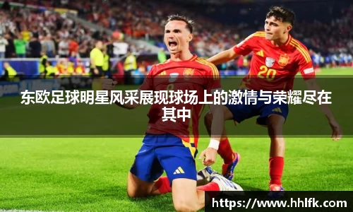东欧足球明星风采展现球场上的激情与荣耀尽在其中